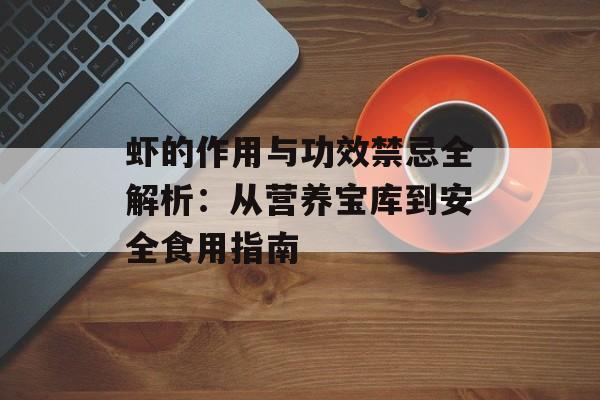 虾的作用与功效禁忌全解析：从营养宝库到安全食用指南-第1张图片-