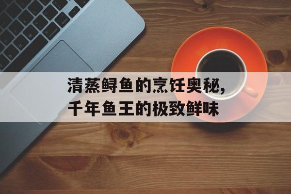 清蒸鲟鱼的烹饪奥秘,千年鱼王的极致鲜味-第1张图片-