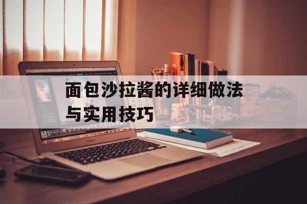 面包沙拉酱的详细做法与实用技巧-第1张图片-