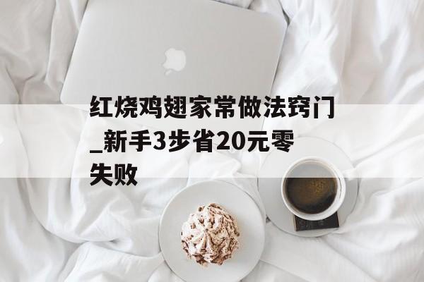 红烧鸡翅家常做法窍门_新手3步省20元零失败-第1张图片-
