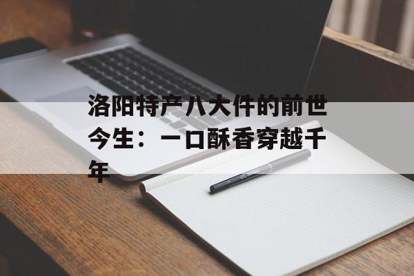 洛阳特产八大件的前世今生：一口酥香穿越千年-第1张图片-