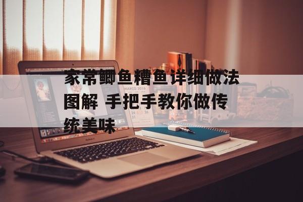 家常鲫鱼糟鱼详细做法图解 手把手教你做传统美味-第1张图片-