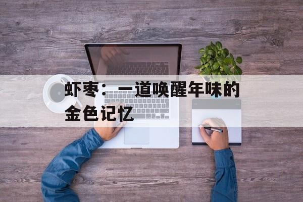 虾枣：一道唤醒年味的金色记忆-第1张图片-