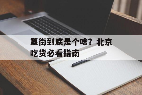 簋街到底是个啥？北京吃货必看指南-第1张图片-