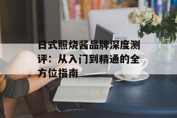 日式照烧酱品牌深度测评：从入门到精通的全方位指南-第1张图片-