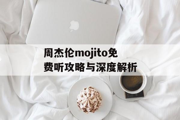 周杰伦mojito免费听攻略与深度解析-第1张图片-