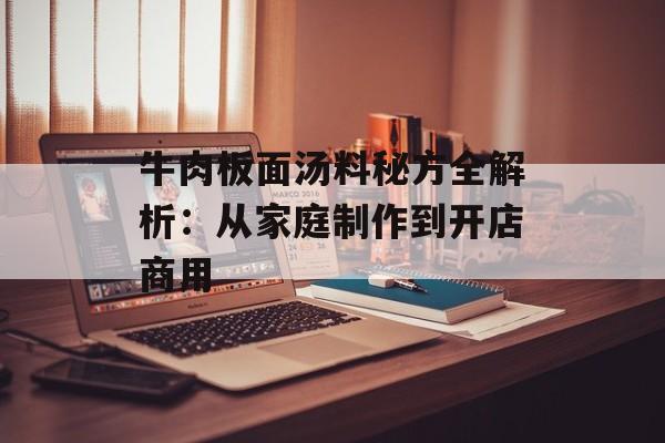 牛肉板面汤料秘方全解析：从家庭制作到开店商用-第1张图片-