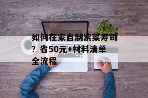 如何在家自制紫菜寿司？省50元+材料清单全流程-第1张图片-