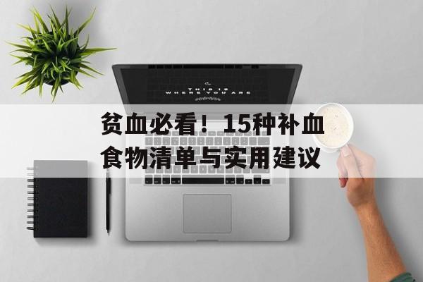 贫血必看！15种补血食物清单与实用建议-第1张图片-