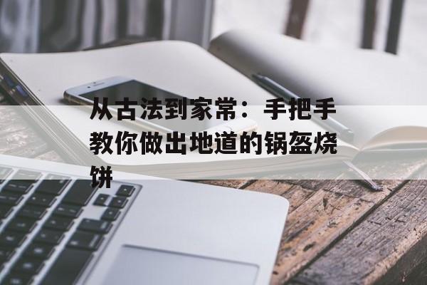 从古法到家常：手把手教你做出地道的锅盔烧饼-第1张图片-