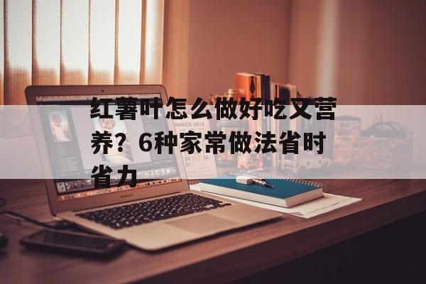 红薯叶怎么做好吃又营养？6种家常做法省时省力-第1张图片-