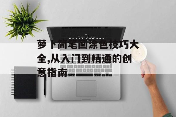 萝卜简笔画涂色技巧大全,从入门到精通的创意指南-第1张图片-