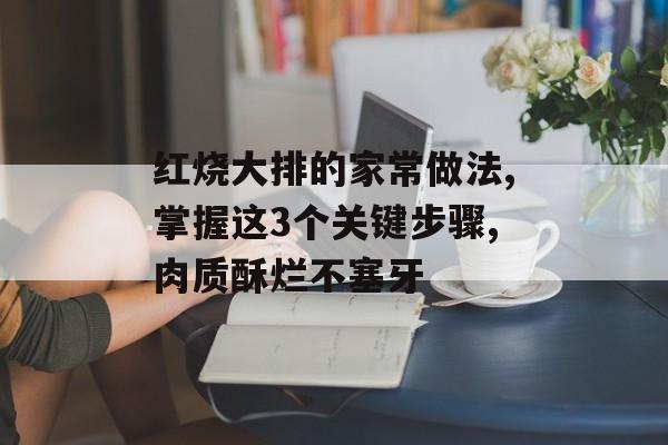 红烧大排的家常做法,掌握这3个关键步骤,肉质酥烂不塞牙-第1张图片-