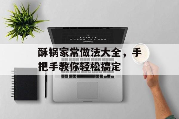 酥锅家常做法大全,手把手教你轻松搞定-第1张图片- 酥锅家常做法大全,手把手教你轻松搞定-第1张图片-