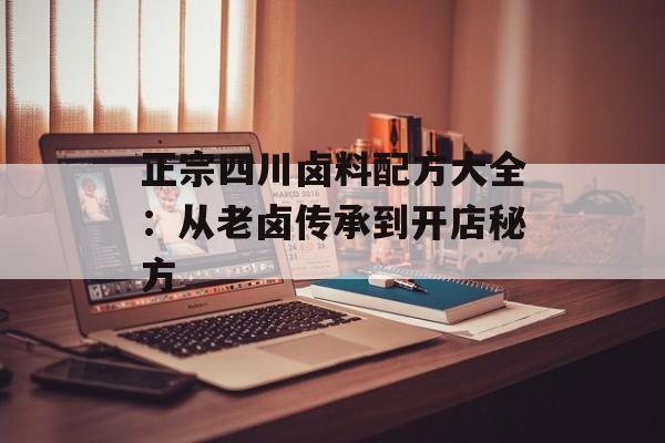 正宗四川卤料配方大全：从老卤传承到开店秘方-第1张图片-