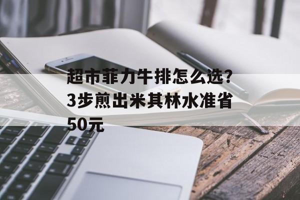超市菲力牛排怎么选？3步煎出米其林水准省50元-第1张图片-