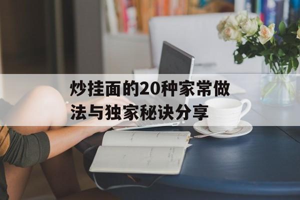 炒挂面的20种家常做法与独家秘诀分享-第1张图片-