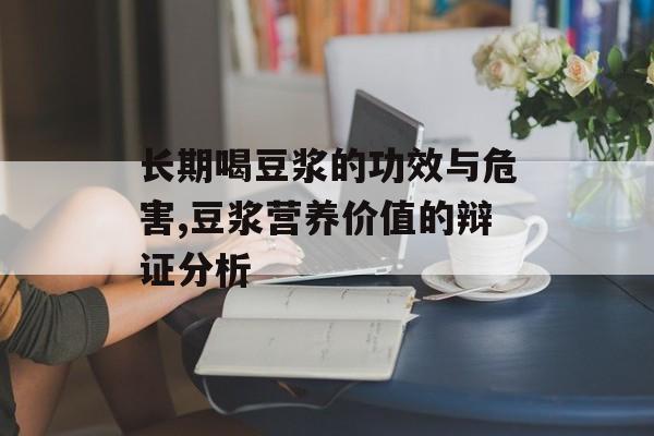 长期喝豆浆的功效与危害,豆浆营养价值的辩证分析-第1张图片-