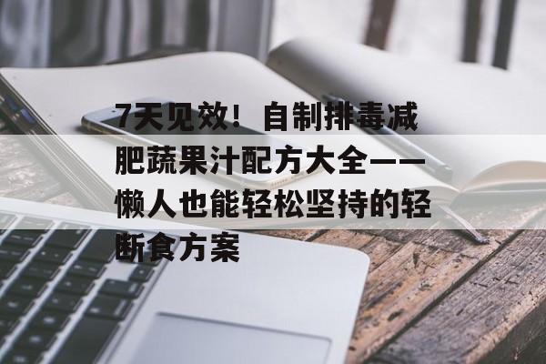 7天见效！自制排毒减肥蔬果汁配方大全——懒人也能轻松坚持的轻断食方案-第1张图片-