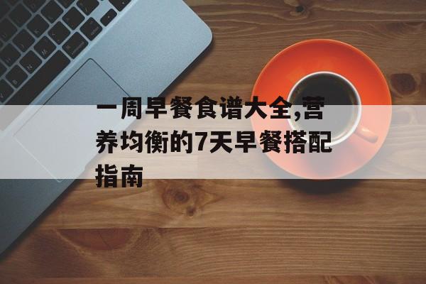 一周早餐食谱大全,营养均衡的7天早餐搭配指南-第1张图片-