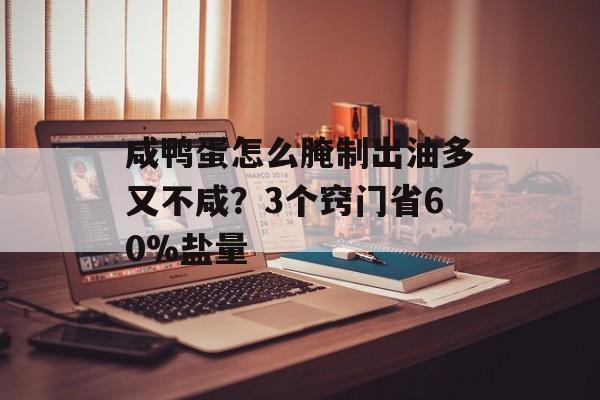 咸鸭蛋怎么腌制出油多又不咸？3个窍门省60%盐量-第1张图片-