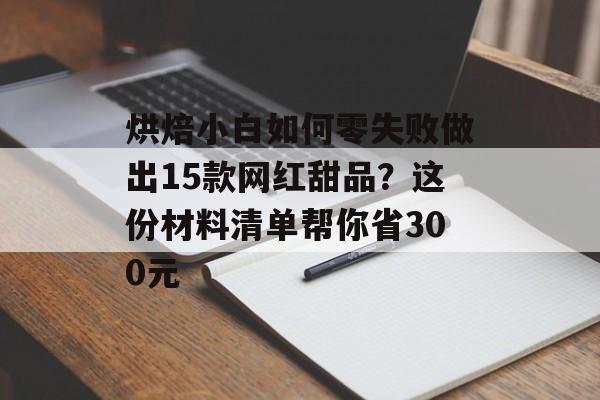 烘焙小白如何零失败做出15款网红甜品?这份材料清单帮你省300元-第1张图片- 烘焙小白如何零失败做出15款网红甜品?这份材料清单帮你省300元-第1张图片-