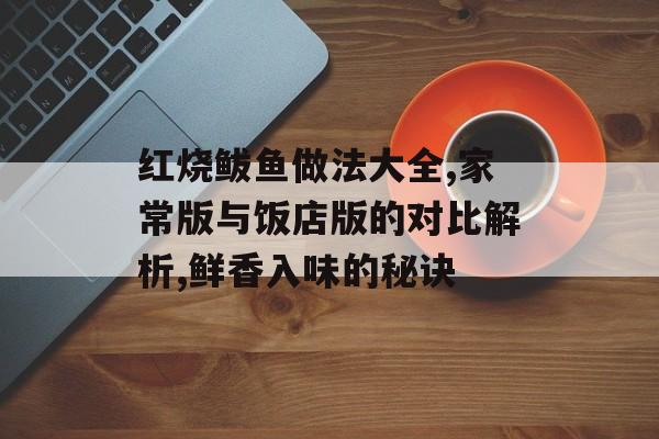 红烧鲅鱼做法大全,家常版与饭店版的对比解析,鲜香入味的秘诀-第1张图片-