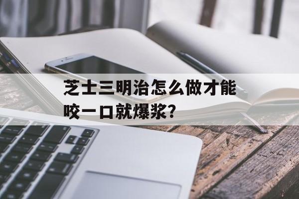芝士三明治怎么做才能咬一口就爆浆？-第1张图片-
