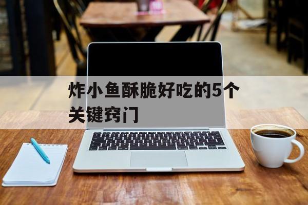 炸小鱼酥脆好吃的5个关键窍门-第1张图片-