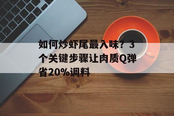 如何炒虾尾最入味?3个关键步骤让肉质Q弹省20%调料-第1张图片- 如何炒虾尾最入味?3个关键步骤让肉质Q弹省20%调料-第1张图片-