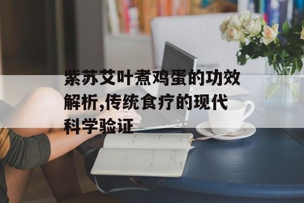 紫苏艾叶煮鸡蛋的功效解析,传统食疗的现代科学验证-第1张图片-