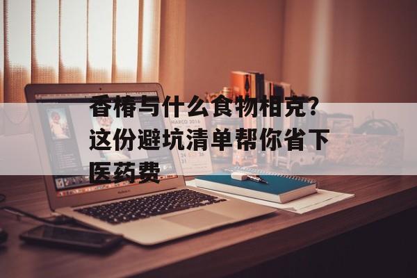 香椿与什么食物相克？这份避坑清单帮你省下医药费-第1张图片-