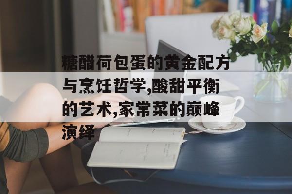 糖醋荷包蛋的黄金配方与烹饪哲学,酸甜平衡的艺术,家常菜的巅峰演绎-第1张图片-