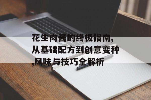 花生肉酱的终极指南,从基础配方到创意变种,风味与技巧全解析-第1张图片-