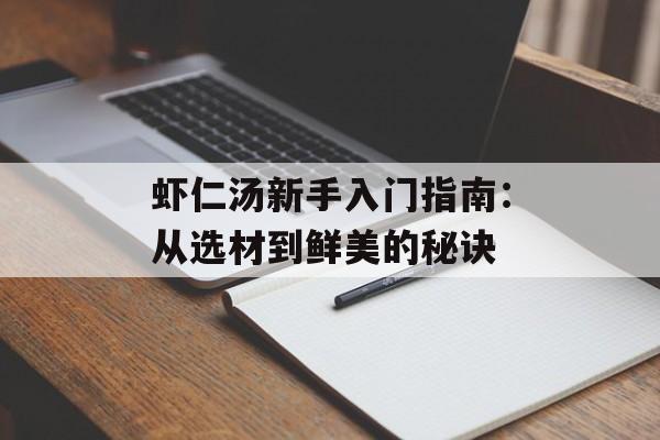 虾仁汤新手入门指南：从选材到鲜美的秘诀-第1张图片-