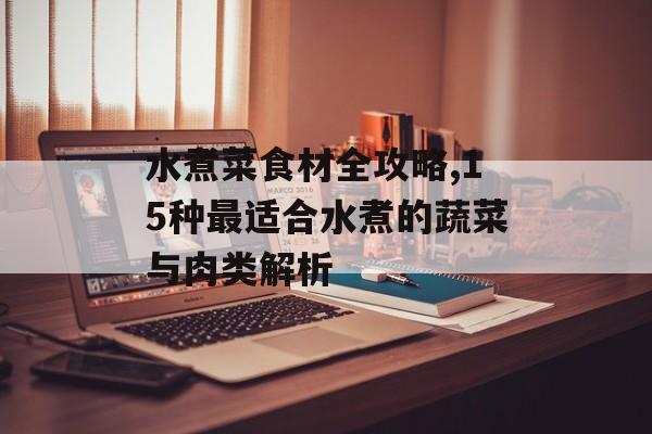 水煮菜食材全攻略,15种最适合水煮的蔬菜与肉类解析-第1张图片-