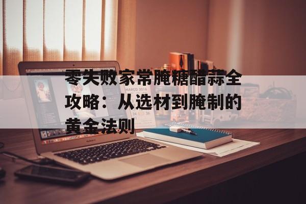 零失败家常腌糖醋蒜全攻略：从选材到腌制的黄金法则-第1张图片-