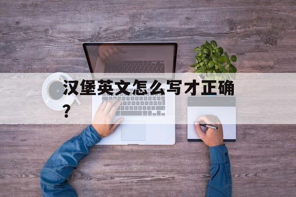 汉堡英文怎么写才正确？-第1张图片-