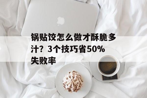 锅贴饺怎么做才酥脆多汁？3个技巧省50%失败率-第1张图片-