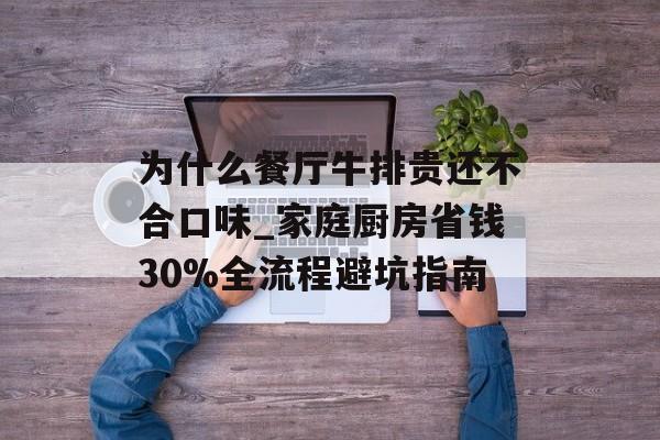 为什么餐厅牛排贵还不合口味_家庭厨房省钱30%全流程避坑指南-第1张图片- 为什么餐厅牛排贵还不合口味_家庭厨房省钱30%全流程避坑指南-第1张图片-