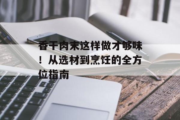香干肉末这样做才够味！从选材到烹饪的全方位指南-第1张图片-