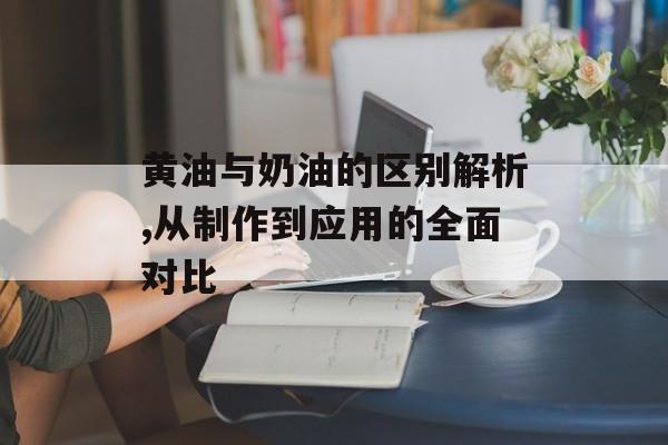 黄油与奶油的区别解析,从制作到应用的全面对比-第1张图片- 黄油与奶油的区别解析,从制作到应用的全面对比-第1张图片-