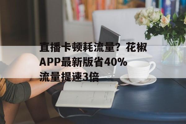 直播卡顿耗流量？花椒APP最新版省40%流量提速3倍-第1张图片-