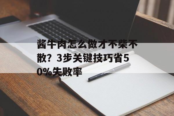酱牛肉怎么做才不柴不散?3步关键技巧省50%失败率-第1张图片- 酱牛肉怎么做才不柴不散?3步关键技巧省50%失败率-第1张图片-