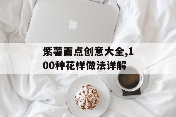 紫薯面点创意大全,100种花样做法详解-第1张图片-