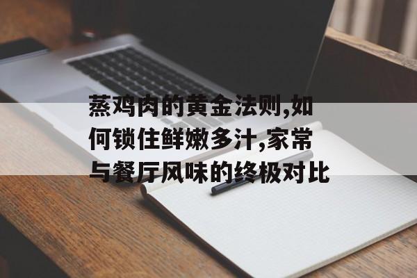 蒸鸡肉的黄金法则,如何锁住鲜嫩多汁,家常与餐厅风味的终极对比-第1张图片-