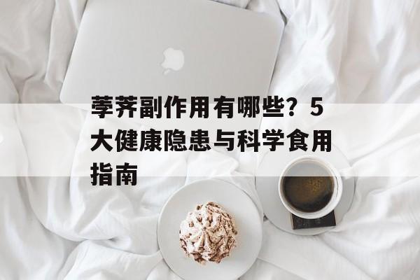 荸荠副作用有哪些？5大健康隐患与科学食用指南-第1张图片-