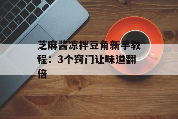 芝麻酱凉拌豆角新手教程：3个窍门让味道翻倍-第1张图片-