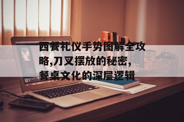 西餐礼仪手势图解全攻略,刀叉摆放的秘密,餐桌文化的深层逻辑-第1张图片- 西餐礼仪手势图解全攻略,刀叉摆放的秘密,餐桌文化的深层逻辑-第1张图片-