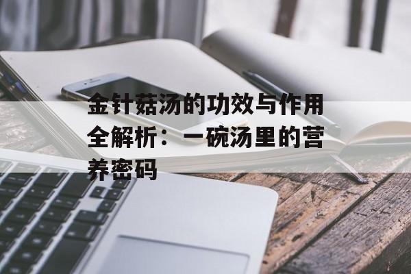 金针菇汤的功效与作用全解析：一碗汤里的营养密码-第1张图片-